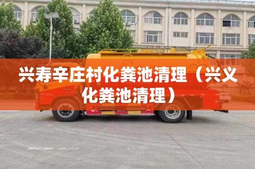 兴寿辛庄村化粪池清理（兴义化粪池清理）