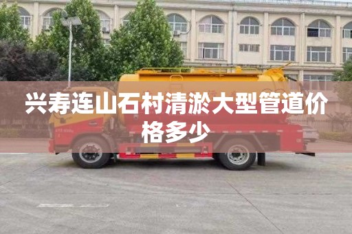 兴寿连山石村清淤大型管道价格多少
