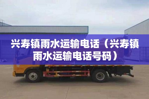 兴寿镇雨水运输电话（兴寿镇雨水运输电话号码）