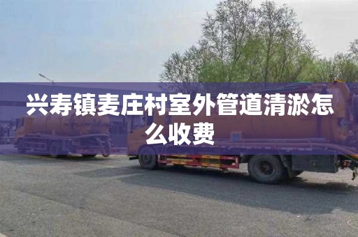 兴寿镇麦庄村室外管道清淤怎么收费