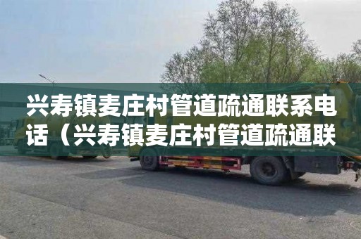 兴寿镇麦庄村管道疏通联系电话（兴寿镇麦庄村管道疏通联系电话号码）