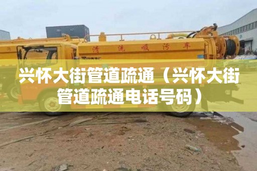 兴怀大街管道疏通（兴怀大街管道疏通电话号码）