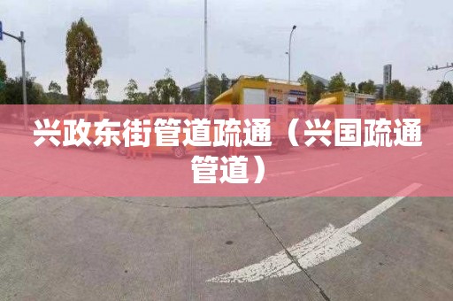 兴政东街管道疏通（兴国疏通管道）
