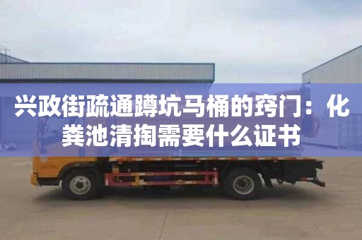 兴政街疏通蹲坑马桶的窍门：化粪池清掏需要什么证书