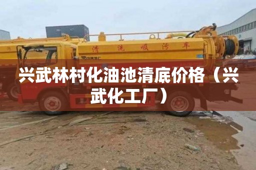 兴武林村化油池清底价格（兴武化工厂）
