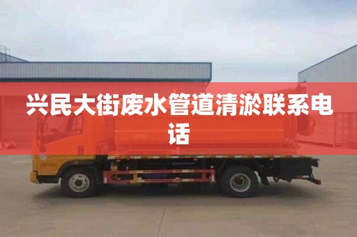 兴民大街废水管道清淤联系电话