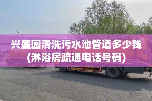 兴盛园清洗污水池管道多少钱(淋浴房疏通电话号码)