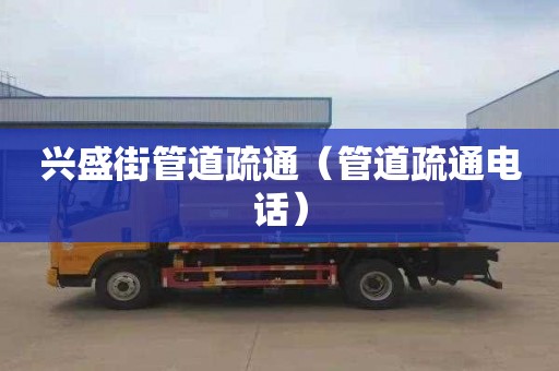兴盛街管道疏通（管道疏通电话）