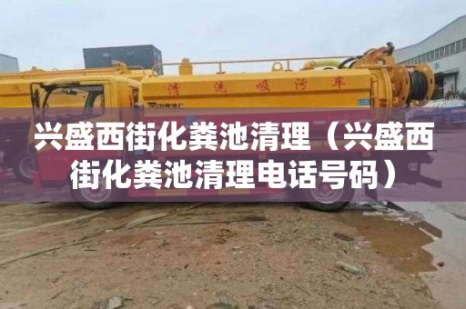 兴盛西街化粪池清理（兴盛西街化粪池清理电话号码）