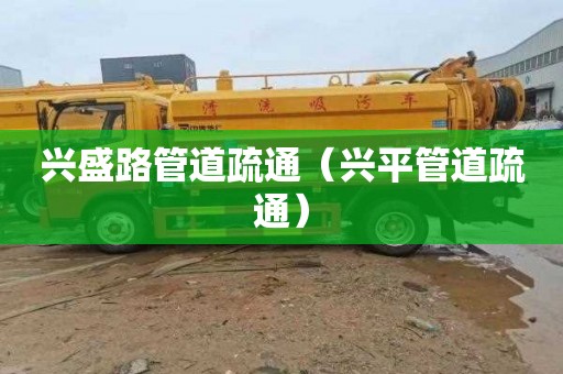 兴盛路管道疏通（兴平管道疏通）