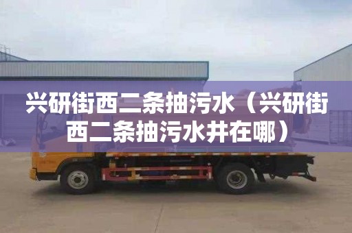 兴研街西二条抽污水（兴研街西二条抽污水井在哪）