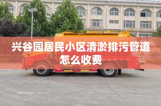兴谷园居民小区清淤排污管道怎么收费
