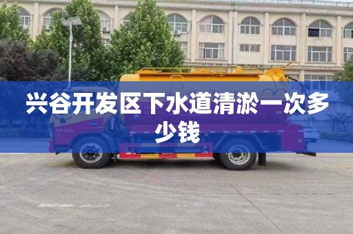 兴谷开发区下水道清淤一次多少钱