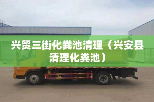 兴贸三街化粪池清理（兴安县清理化粪池）