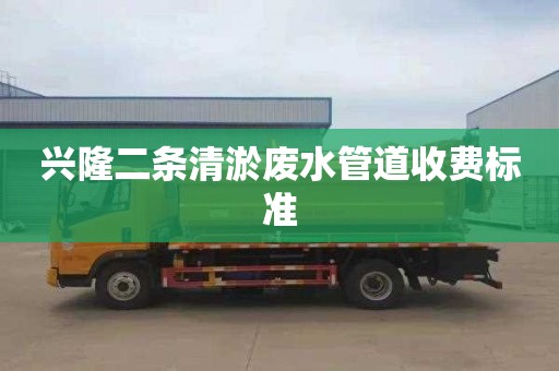兴隆二条清淤废水管道收费标准