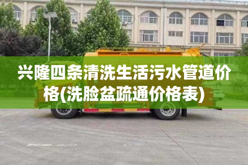 兴隆四条清洗生活污水管道价格(洗脸盆疏通价格表)
