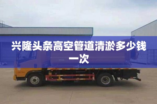 兴隆头条高空管道清淤多少钱一次