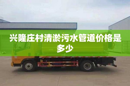 兴隆庄村清淤污水管道价格是多少