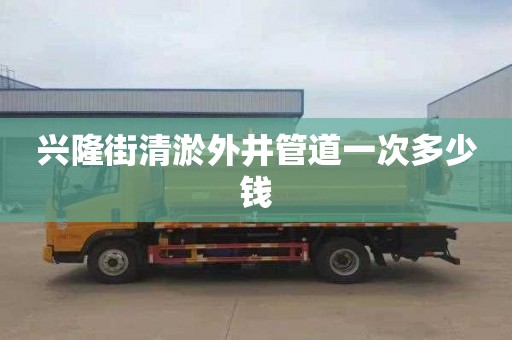 兴隆街清淤外井管道一次多少钱