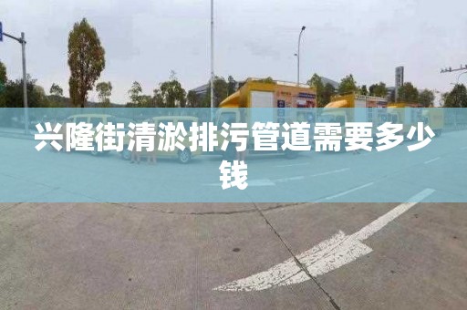 兴隆街清淤排污管道需要多少钱