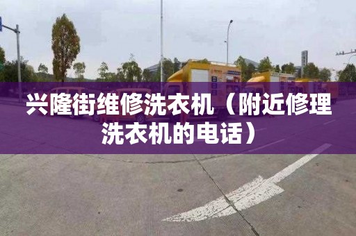 兴隆街维修洗衣机（附近修理洗衣机的电话）
