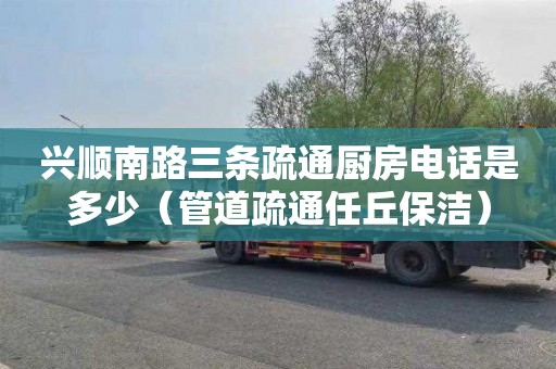 兴顺南路三条疏通厨房电话是多少（管道疏通任丘保洁）