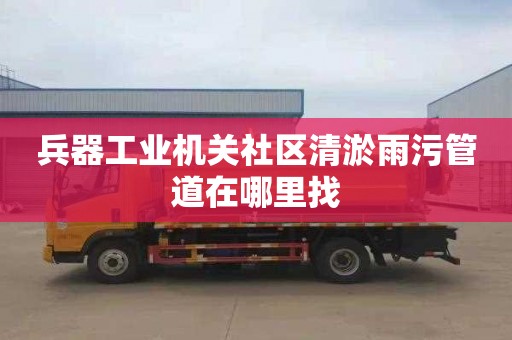 兵器工业机关社区清淤雨污管道在哪里找