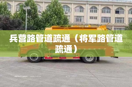 兵营路管道疏通（将军路管道疏通）
