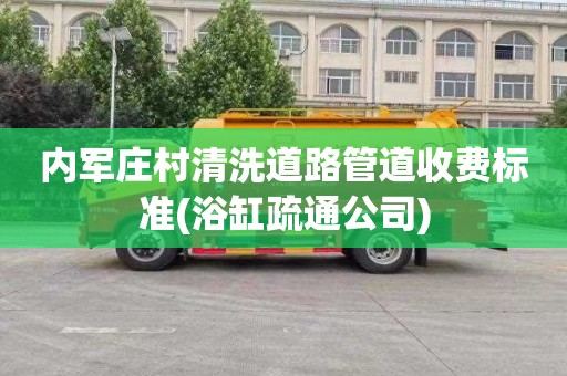 内军庄村清洗道路管道收费标准(浴缸疏通公司)