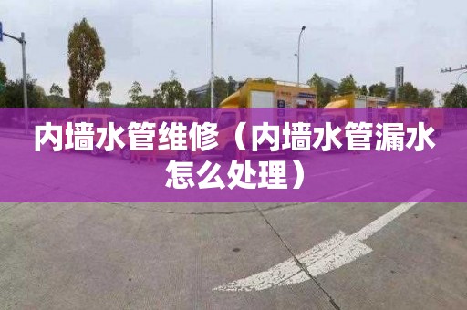 内墙水管维修（内墙水管漏水怎么处理）