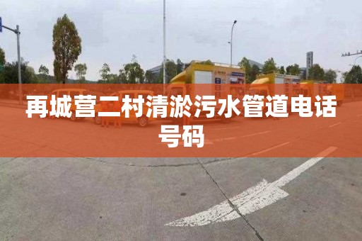 再城营二村清淤污水管道电话号码