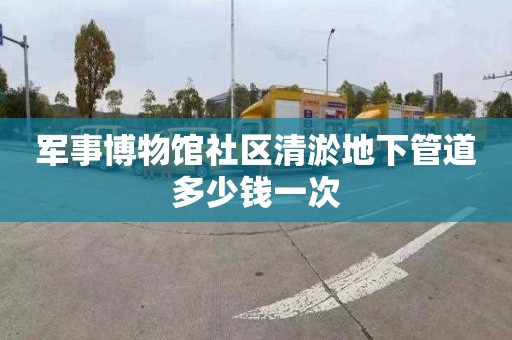 军事博物馆社区清淤地下管道多少钱一次