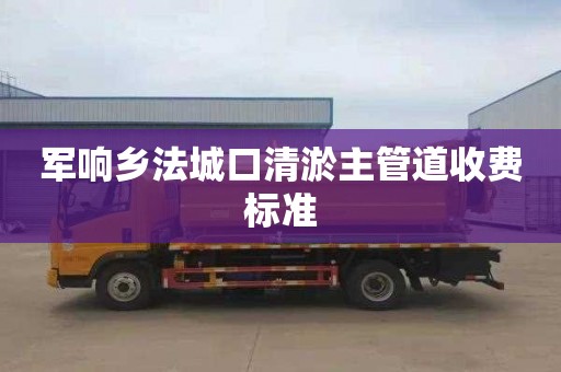 军响乡法城口清淤主管道收费标准