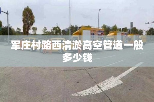 军庄村路西清淤高空管道一般多少钱