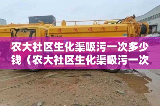 农大社区生化渠吸污一次多少钱（农大社区生化渠吸污一次多少钱啊）