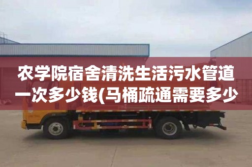 农学院宿舍清洗生活污水管道一次多少钱(马桶疏通需要多少钱)