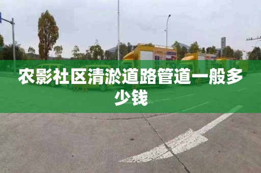 农影社区清淤道路管道一般多少钱