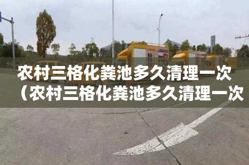 农村三格化粪池多久清理一次（农村三格化粪池多久清理一次好）
