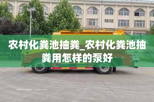 农村化粪池抽粪_农村化粪池抽粪用怎样的泵好