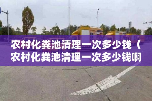 农村化粪池清理一次多少钱（农村化粪池清理一次多少钱啊）