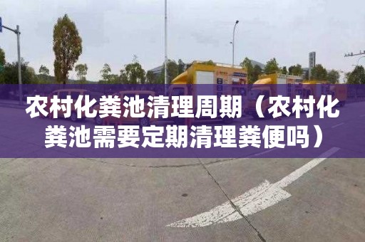 农村化粪池清理周期（农村化粪池需要定期清理粪便吗）