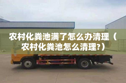 农村化粪池满了怎么办清理（农村化粪池怎么清理?）