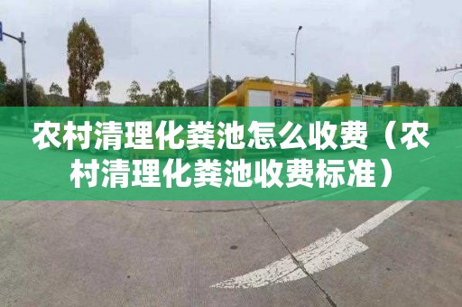 农村清理化粪池怎么收费（农村清理化粪池收费标准）