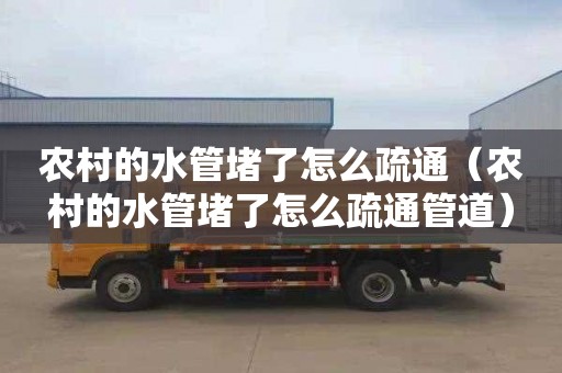 农村的水管堵了怎么疏通（农村的水管堵了怎么疏通管道）