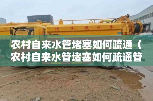 农村自来水管堵塞如何疏通（农村自来水管堵塞如何疏通管道）