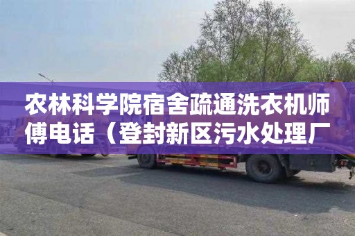 农林科学院宿舍疏通洗衣机师傅电话（登封新区污水处理厂）