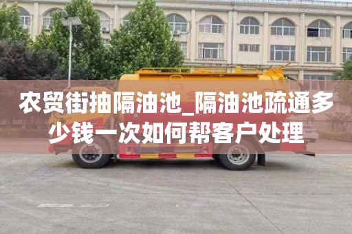 农贸街抽隔油池_隔油池疏通多少钱一次如何帮客户处理