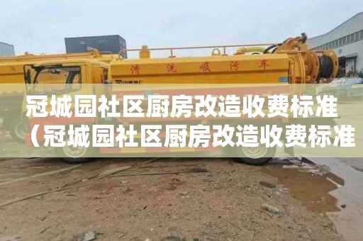 冠城园社区厨房改造收费标准（冠城园社区厨房改造收费标准是多少）