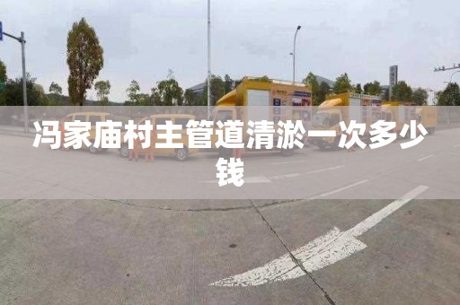 冯家庙村主管道清淤一次多少钱