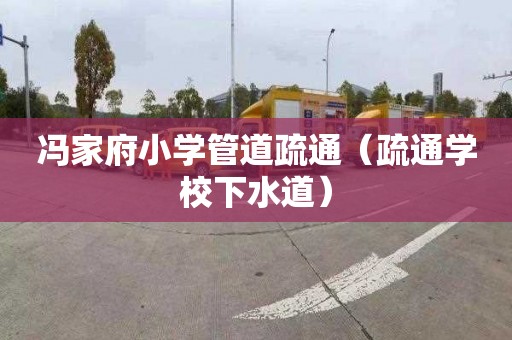 冯家府小学管道疏通（疏通学校下水道）